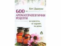 600 de rețete de aromaterapie pentru frumusețe, sănătate, casă