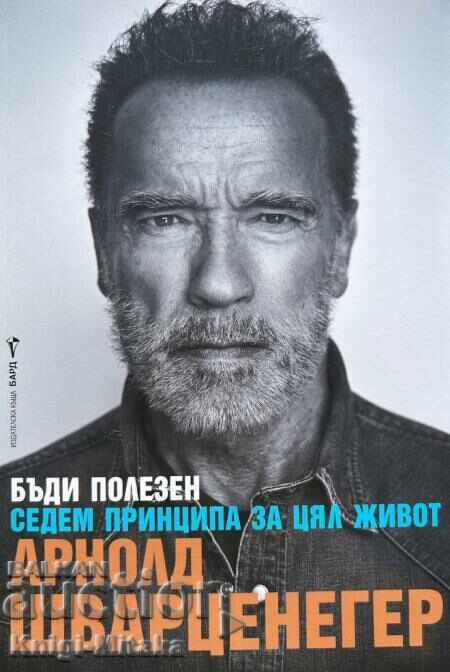 Fii util. Șapte principii pentru viață - Arnold Schwarzenegger