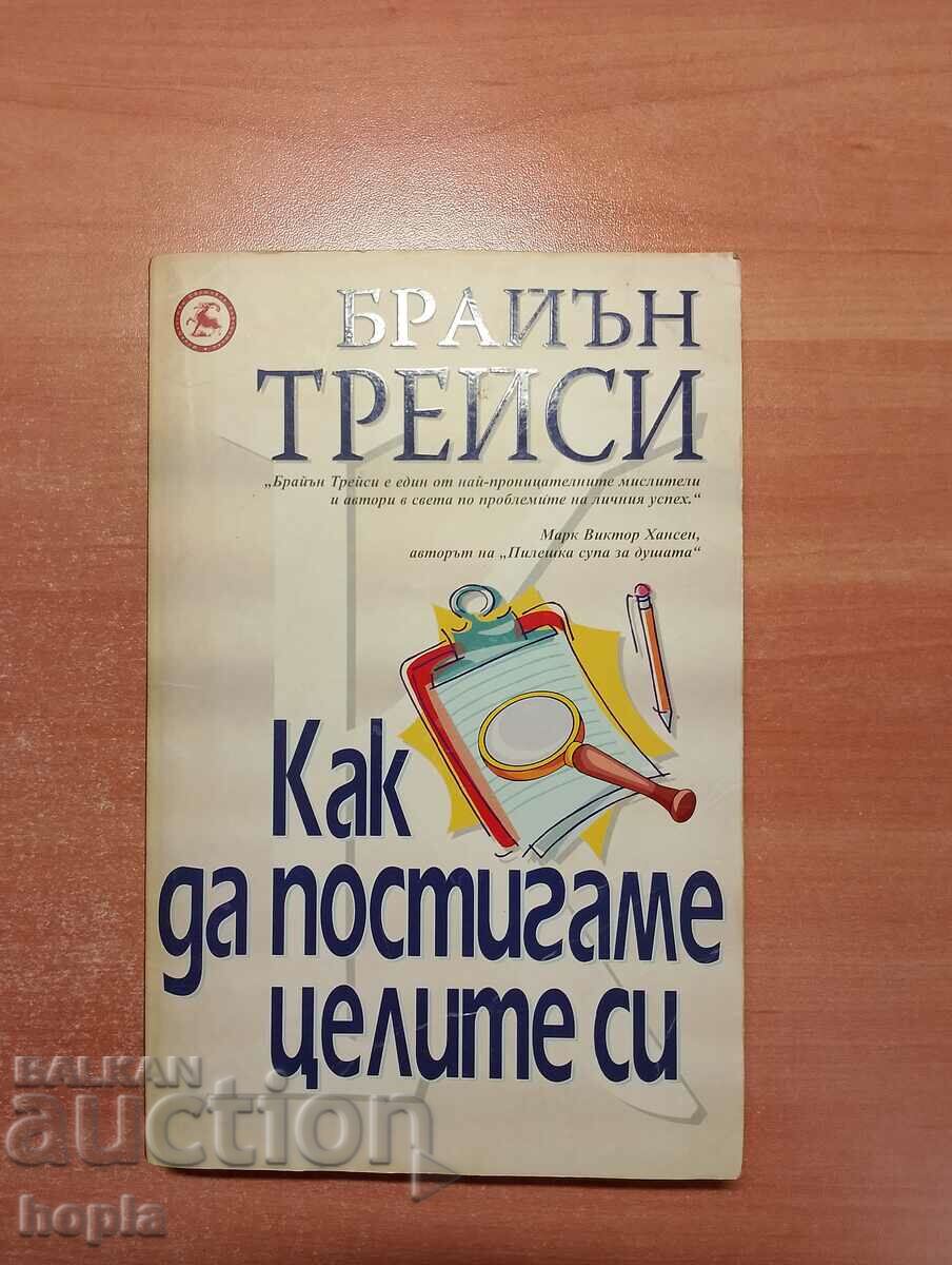 Брайън Трейси КАК ДА ПОСТИГАМЕ ЦЕЛИТЕ СИ