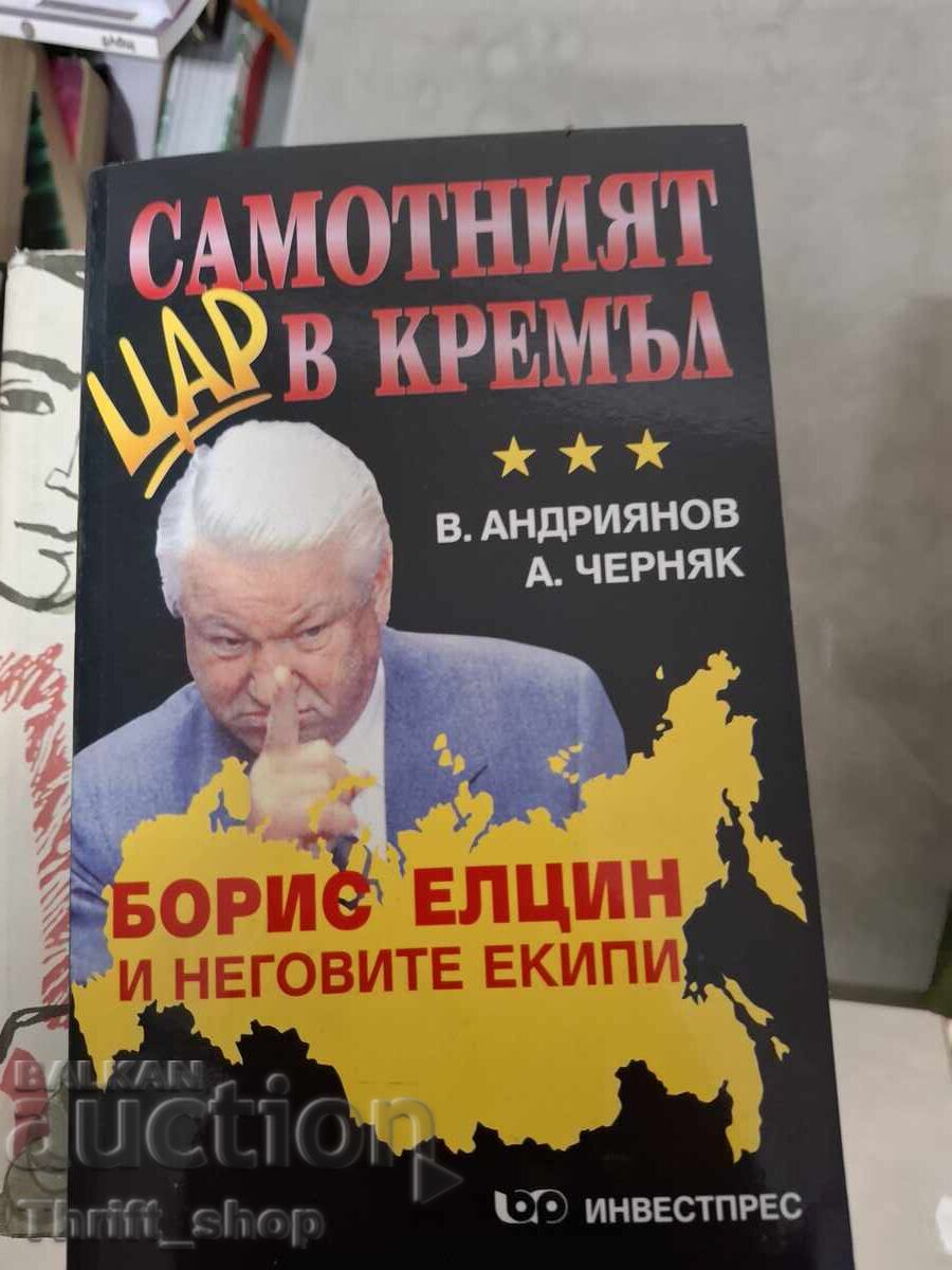 Самотният цар в Кремъл Борис Елцин и неговите екипи
