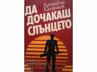 Да дочакаш слънцето, Костадин Кюлюмов книга