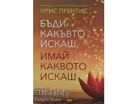 Бъди какъвто искаш, имай каквото искаш - Крис Прентис