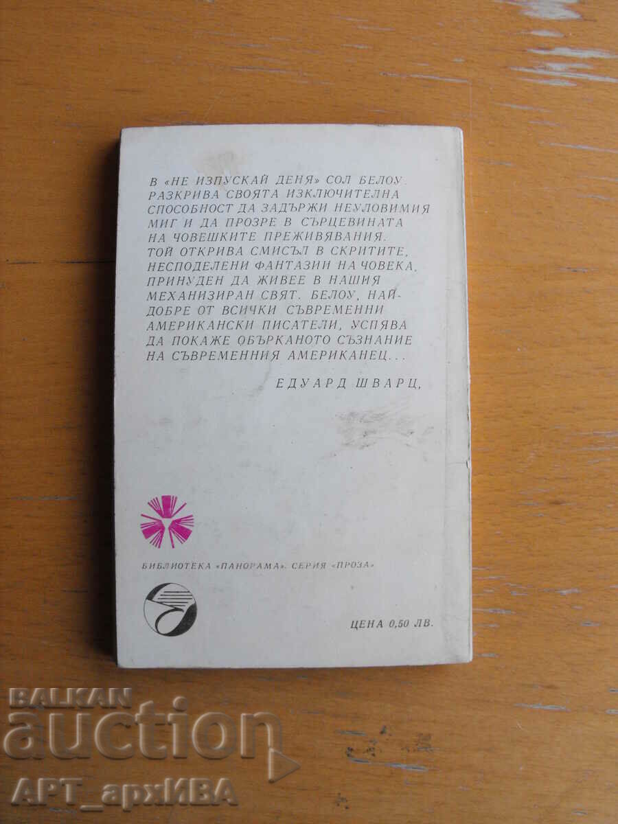 Μη χάσετε την ημέρα! /βιβλ. ΠΑΝΟΡΑΜΑ/. Συγγραφέας: Saul Bellow. με τιμή 2.50 BGN | € 1.28 Μη χάσετε την ημέρα! /βιβλ. ΠΑΝΟΡΑΜΑ/. Συγγραφέας: Saul Bellow. με τιμή 2.50 BGN | € 1.28