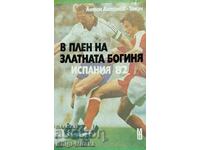 В плен на златната богиня. Испания '82 - Антон Антонов-Тонич