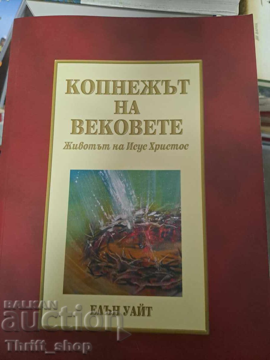 Копнежът на вековете: Животът на Исус Христос Елън Уайт