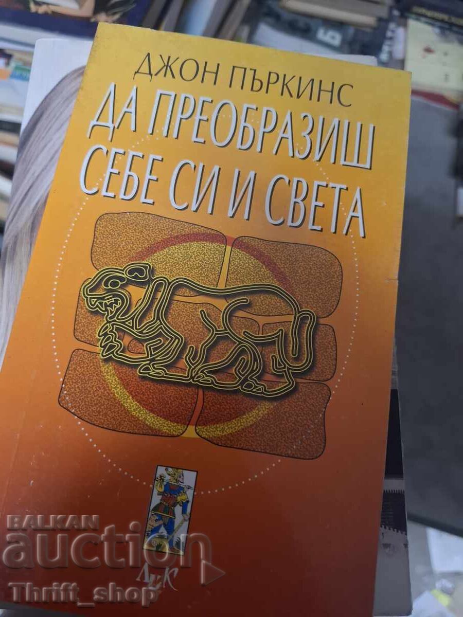 Да преобразиш себе си и света Джон Пъркинс Да преобразиш себе си и света Джон Пъркинс